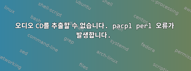 오디오 CD를 추출할 수 없습니다. pacpl perl 오류가 발생합니다.