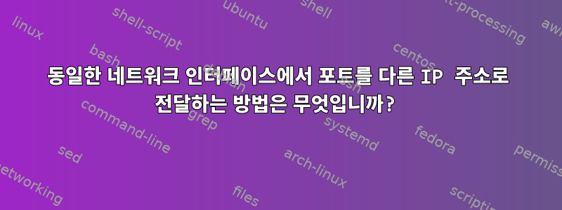 동일한 네트워크 인터페이스에서 포트를 다른 IP 주소로 전달하는 방법은 무엇입니까?