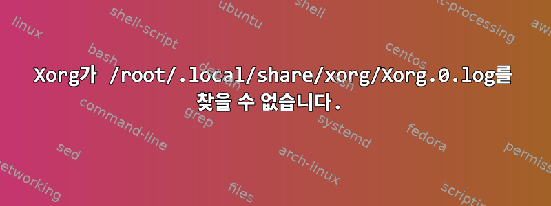 Xorg가 /root/.local/share/xorg/Xorg.0.log를 찾을 수 없습니다.