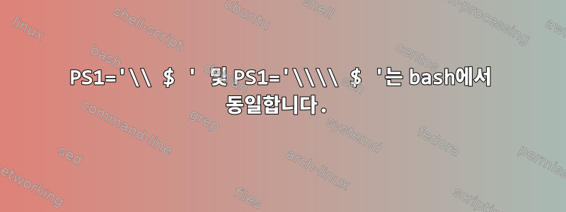 PS1='\\ $ ' 및 PS1='\\\\ $ '는 bash에서 동일합니다.