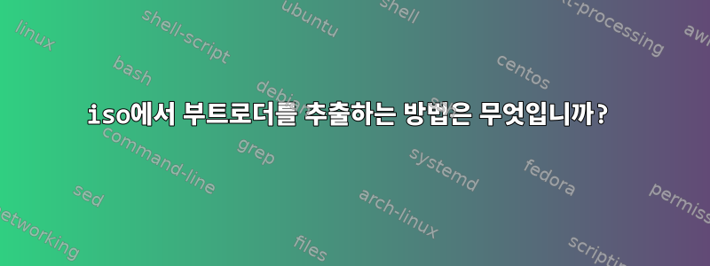 iso에서 부트로더를 추출하는 방법은 무엇입니까?