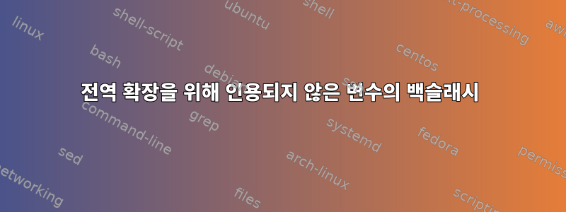 전역 확장을 위해 인용되지 않은 변수의 백슬래시