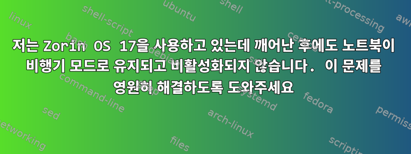 저는 Zorin OS 17을 사용하고 있는데 깨어난 후에도 노트북이 비행기 모드로 유지되고 비활성화되지 않습니다. 이 문제를 영원히 해결하도록 도와주세요