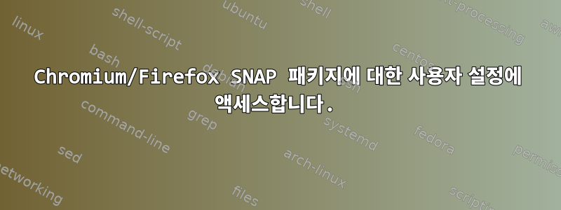 Chromium/Firefox SNAP 패키지에 대한 사용자 설정에 액세스합니다.