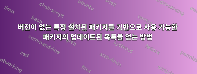 버전이 없는 특정 설치된 패키지를 기반으로 사용 가능한 패키지의 업데이트된 목록을 얻는 방법