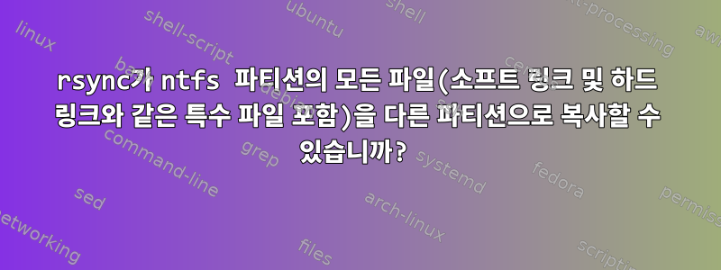 rsync가 ntfs 파티션의 모든 파일(소프트 링크 및 하드 링크와 같은 특수 파일 포함)을 다른 파티션으로 복사할 수 있습니까?