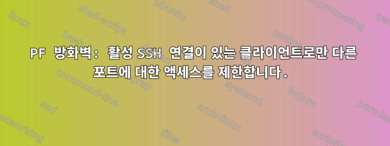 PF 방화벽: 활성 SSH 연결이 있는 클라이언트로만 다른 포트에 대한 액세스를 제한합니다.