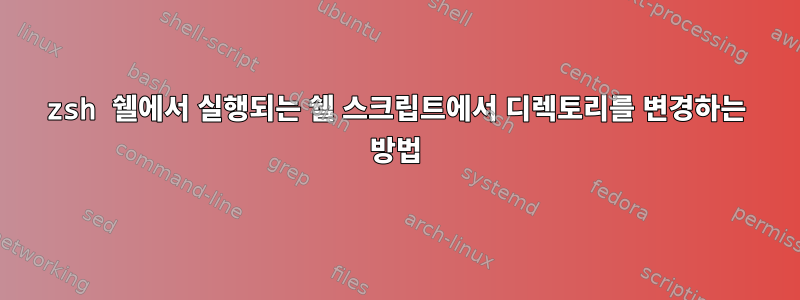 zsh 쉘에서 실행되는 쉘 스크립트에서 디렉토리를 변경하는 방법