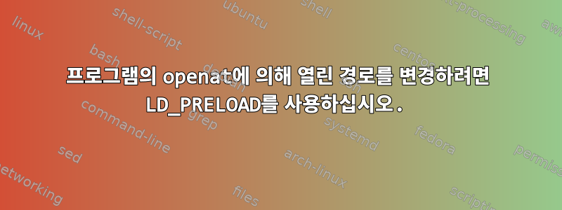 프로그램의 openat에 의해 열린 경로를 변경하려면 LD_PRELOAD를 사용하십시오.