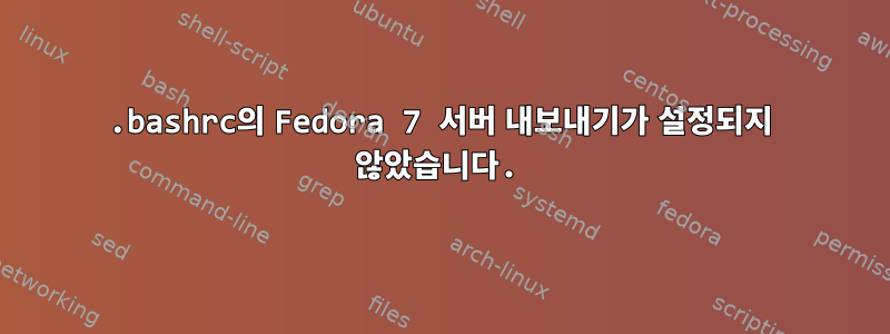 .bashrc의 Fedora 7 서버 내보내기가 설정되지 않았습니다.