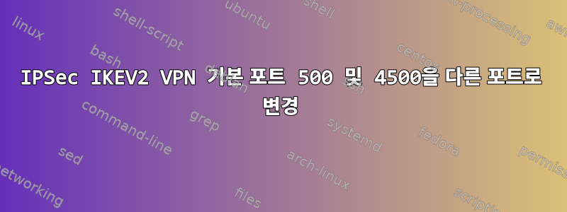 IPSec IKEV2 VPN 기본 포트 500 및 4500을 다른 포트로 변경