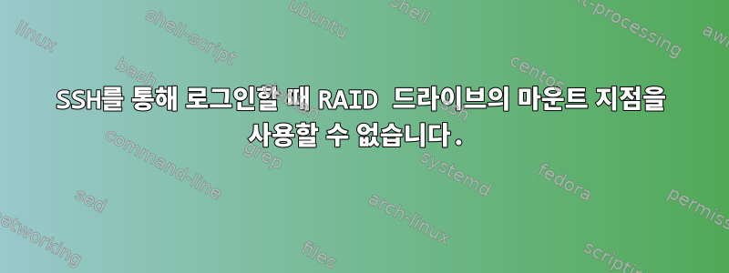 SSH를 통해 로그인할 때 RAID 드라이브의 마운트 지점을 사용할 수 없습니다.