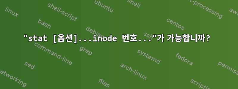 "stat [옵션]...inode 번호..."가 가능합니까?