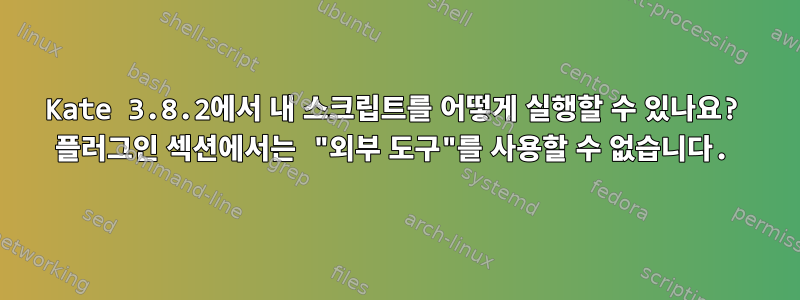 Kate 3.8.2에서 내 스크립트를 어떻게 실행할 수 있나요? 플러그인 섹션에서는 "외부 도구"를 사용할 수 없습니다.