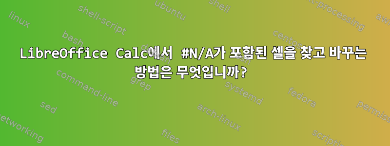 LibreOffice Calc에서 #N/A가 포함된 셀을 찾고 바꾸는 방법은 무엇입니까?