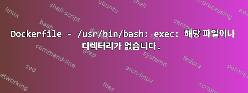 Dockerfile - /usr/bin/bash: exec: 해당 파일이나 디렉터리가 없습니다.