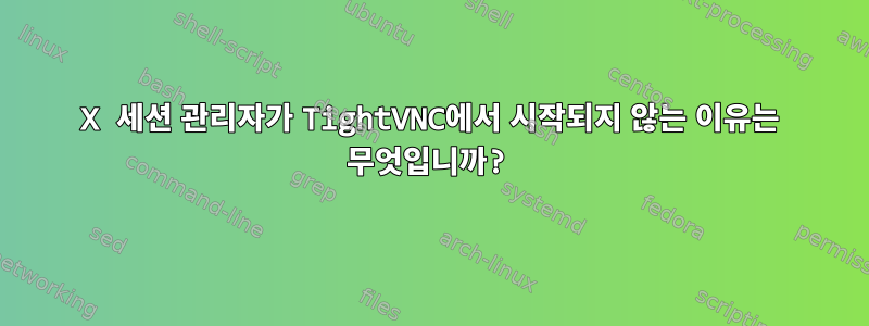 X 세션 관리자가 TightVNC에서 시작되지 않는 이유는 무엇입니까?