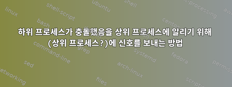 하위 프로세스가 충돌했음을 상위 프로세스에 알리기 위해 (상위 프로세스?)에 신호를 보내는 방법