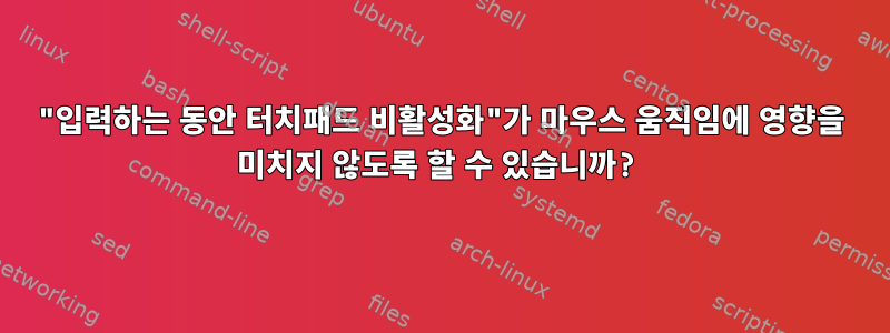 "입력하는 동안 터치패드 비활성화"가 마우스 움직임에 영향을 미치지 않도록 할 수 있습니까?