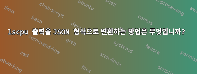 lscpu 출력을 JSON 형식으로 변환하는 방법은 무엇입니까?