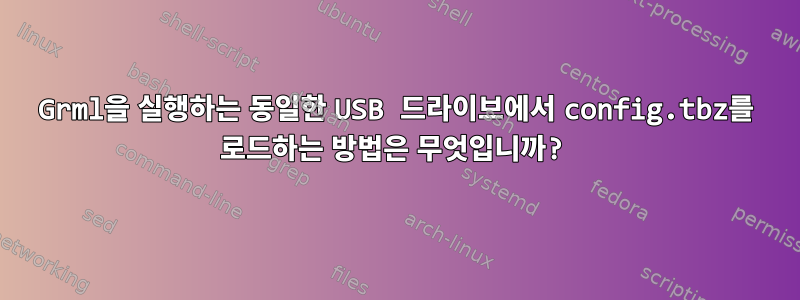 Grml을 실행하는 동일한 USB 드라이브에서 config.tbz를 로드하는 방법은 무엇입니까?