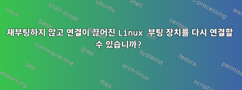 재부팅하지 않고 연결이 끊어진 Linux 부팅 장치를 다시 연결할 수 있습니까?