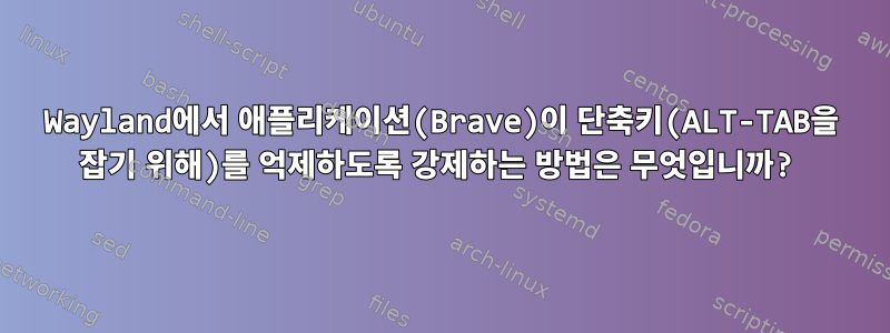 Wayland에서 애플리케이션(Brave)이 단축키(ALT-TAB을 잡기 위해)를 억제하도록 강제하는 방법은 무엇입니까?