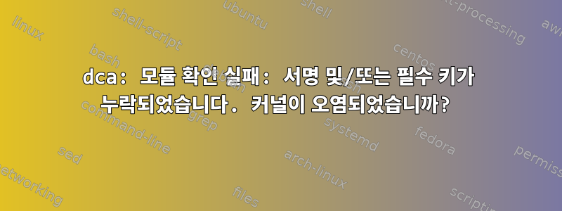 dca: 모듈 확인 실패: 서명 및/또는 필수 키가 누락되었습니다. 커널이 오염되었습니까?