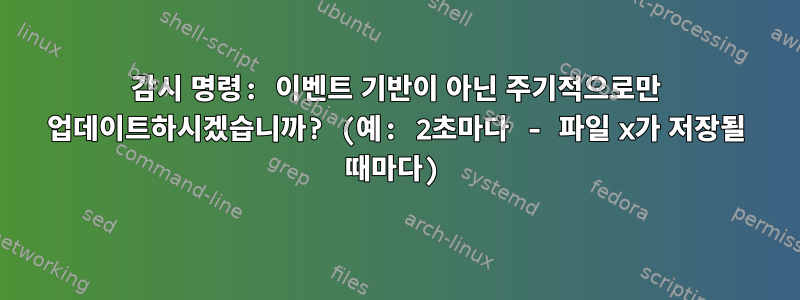 감시 명령: 이벤트 기반이 아닌 주기적으로만 업데이트하시겠습니까? (예: 2초마다 - 파일 x가 저장될 때마다)