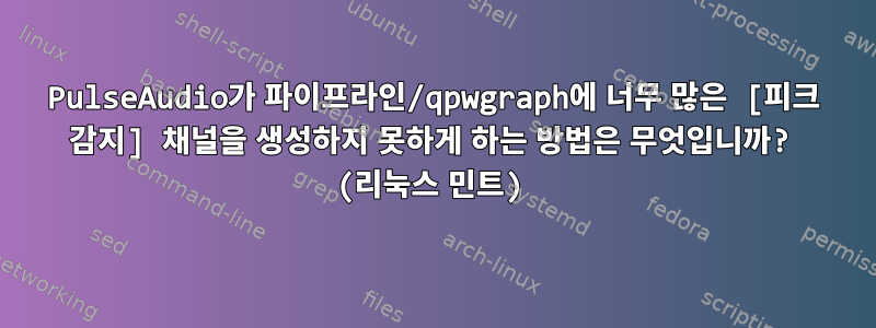 PulseAudio가 파이프라인/qpwgraph에 너무 많은 [피크 감지] 채널을 생성하지 못하게 하는 방법은 무엇입니까? (리눅스 민트)