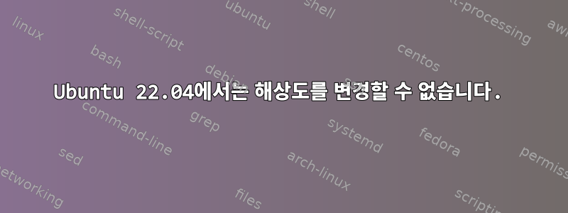 Ubuntu 22.04에서는 해상도를 변경할 수 없습니다.