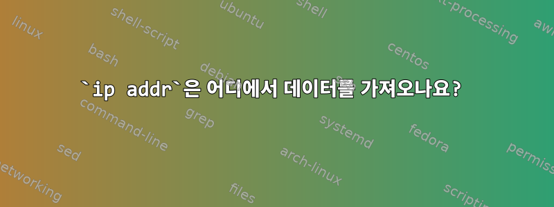 `ip addr`은 어디에서 데이터를 가져오나요?