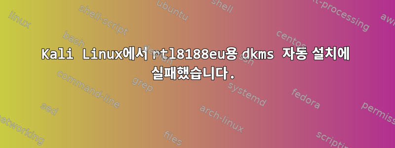 Kali Linux에서 rtl8188eu용 dkms 자동 설치에 실패했습니다.