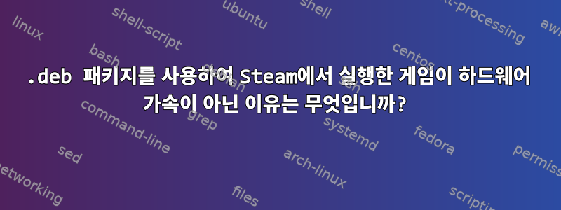 .deb 패키지를 사용하여 Steam에서 실행한 게임이 하드웨어 가속이 아닌 이유는 무엇입니까?