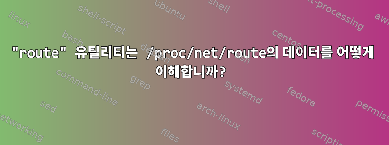 "route" 유틸리티는 /proc/net/route의 데이터를 어떻게 이해합니까?