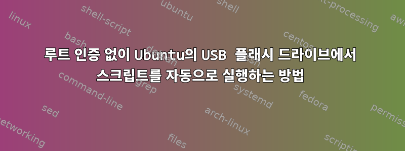 루트 인증 없이 Ubuntu의 USB 플래시 드라이브에서 스크립트를 자동으로 실행하는 방법