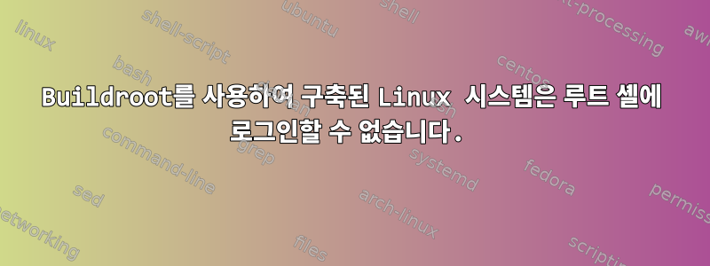 Buildroot를 사용하여 구축된 Linux 시스템은 루트 셸에 로그인할 수 없습니다.