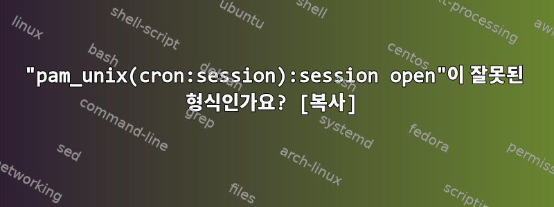 "pam_unix(cron:session):session open"이 잘못된 형식인가요? [복사]