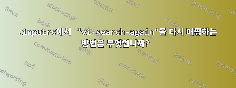 .inputrc에서 "vi-search-again"을 다시 매핑하는 방법은 무엇입니까?