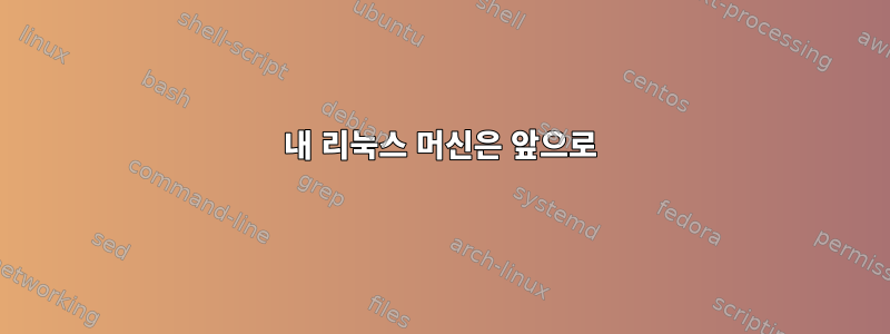 내 리눅스 머신은 앞으로