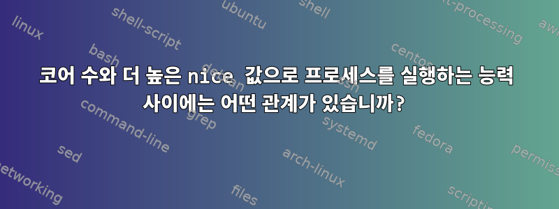 코어 수와 더 높은 nice 값으로 프로세스를 실행하는 능력 사이에는 어떤 관계가 있습니까?