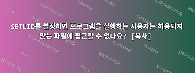 SETUID를 설정하면 프로그램을 실행하는 사용자는 허용되지 않는 파일에 접근할 수 없나요? [복사]