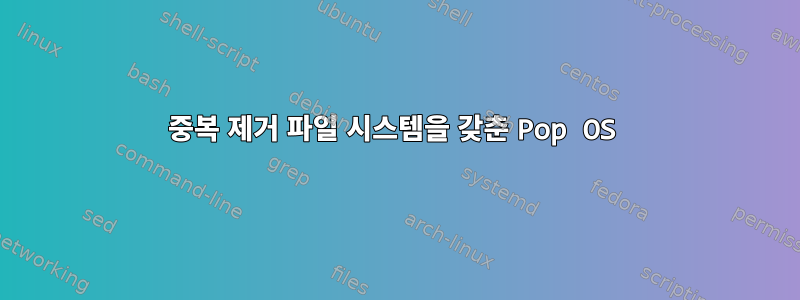 중복 제거 파일 시스템을 갖춘 Pop OS