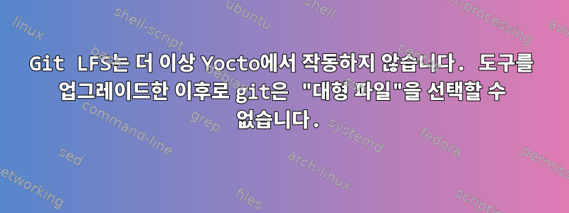 Git LFS는 더 이상 Yocto에서 작동하지 않습니다. 도구를 업그레이드한 이후로 git은 "대형 파일"을 선택할 수 없습니다.