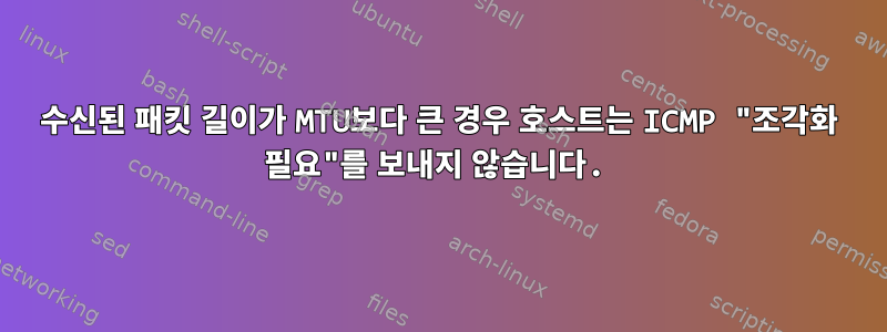 수신된 패킷 길이가 MTU보다 큰 경우 호스트는 ICMP "조각화 필요"를 보내지 않습니다.