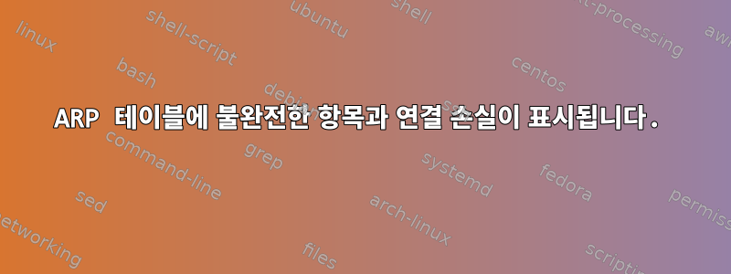 ARP 테이블에 불완전한 항목과 연결 손실이 표시됩니다.