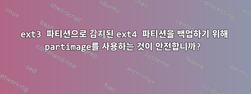 ext3 파티션으로 감지된 ext4 파티션을 백업하기 위해 partimage를 사용하는 것이 안전합니까?