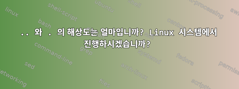 .. 와 . 의 해상도는 얼마입니까? Linux 시스템에서 진행하시겠습니까?