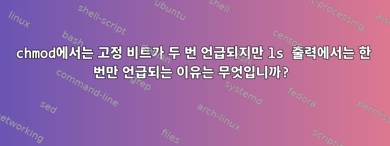 chmod에서는 고정 비트가 두 번 언급되지만 ls 출력에서는 한 번만 언급되는 이유는 무엇입니까?