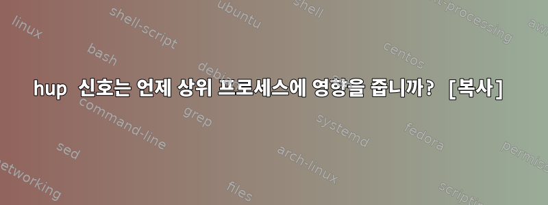 hup 신호는 언제 상위 프로세스에 영향을 줍니까? [복사]